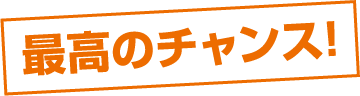 最高のチャンス！